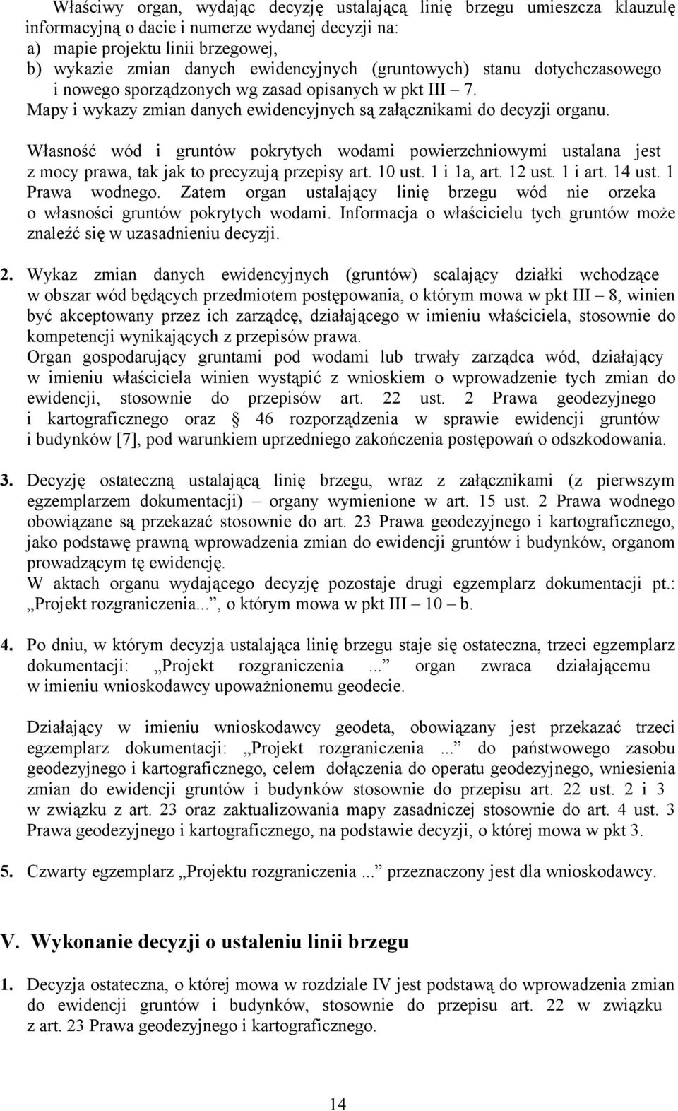 Własność wód i gruntów pokrytych wodami powierzchniowymi ustalana jest z mocy prawa, tak jak to precyzują przepisy art. 10 ust. 1 i 1a, art. 12 ust. 1 i art. 14 ust. 1 Prawa wodnego.