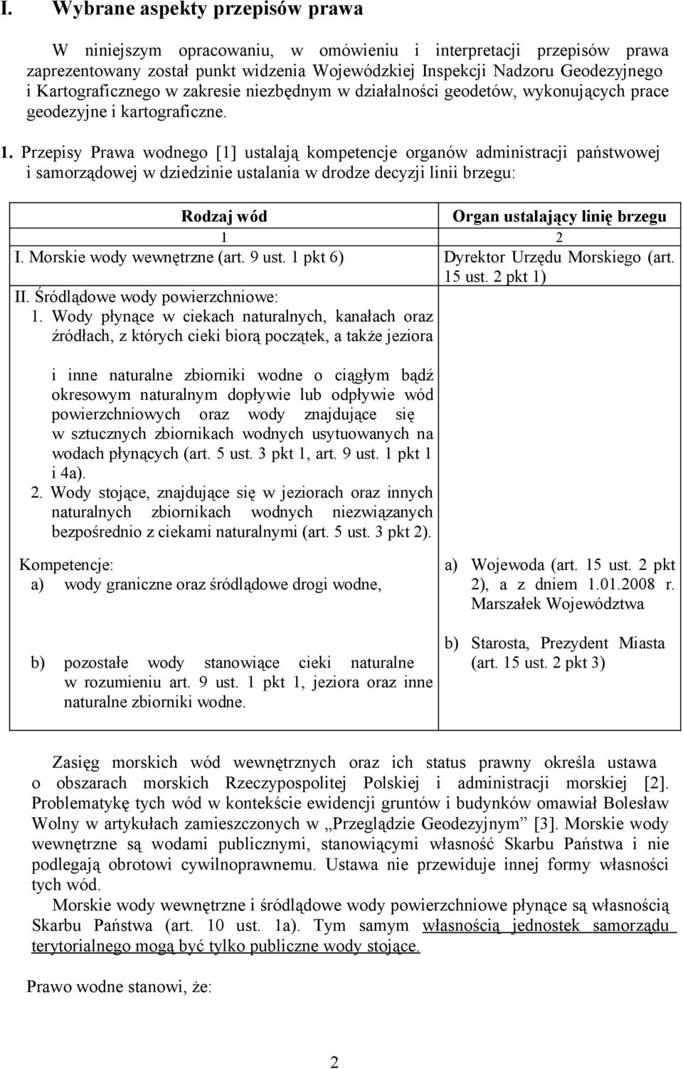 Przepisy Prawa wodnego [1] ustalają kompetencje organów administracji państwowej i samorządowej w dziedzinie ustalania w drodze decyzji linii brzegu: Rodzaj wód Organ ustalający linię brzegu 1 2 I.