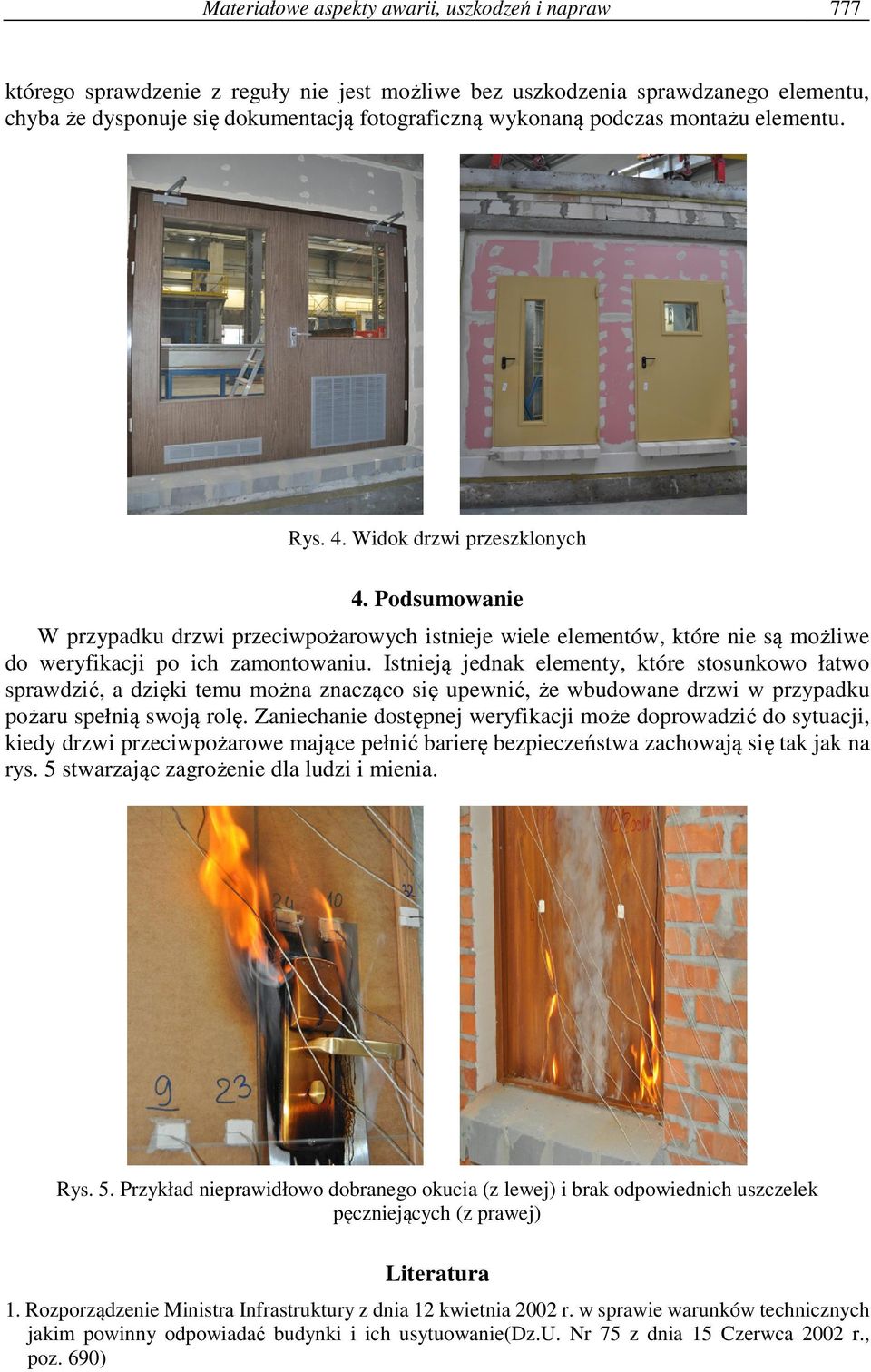 Istnieją jednak elementy, które stosunkowo łatwo sprawdzić, a dzięki temu można znacząco się upewnić, że wbudowane drzwi w przypadku pożaru spełnią swoją rolę.