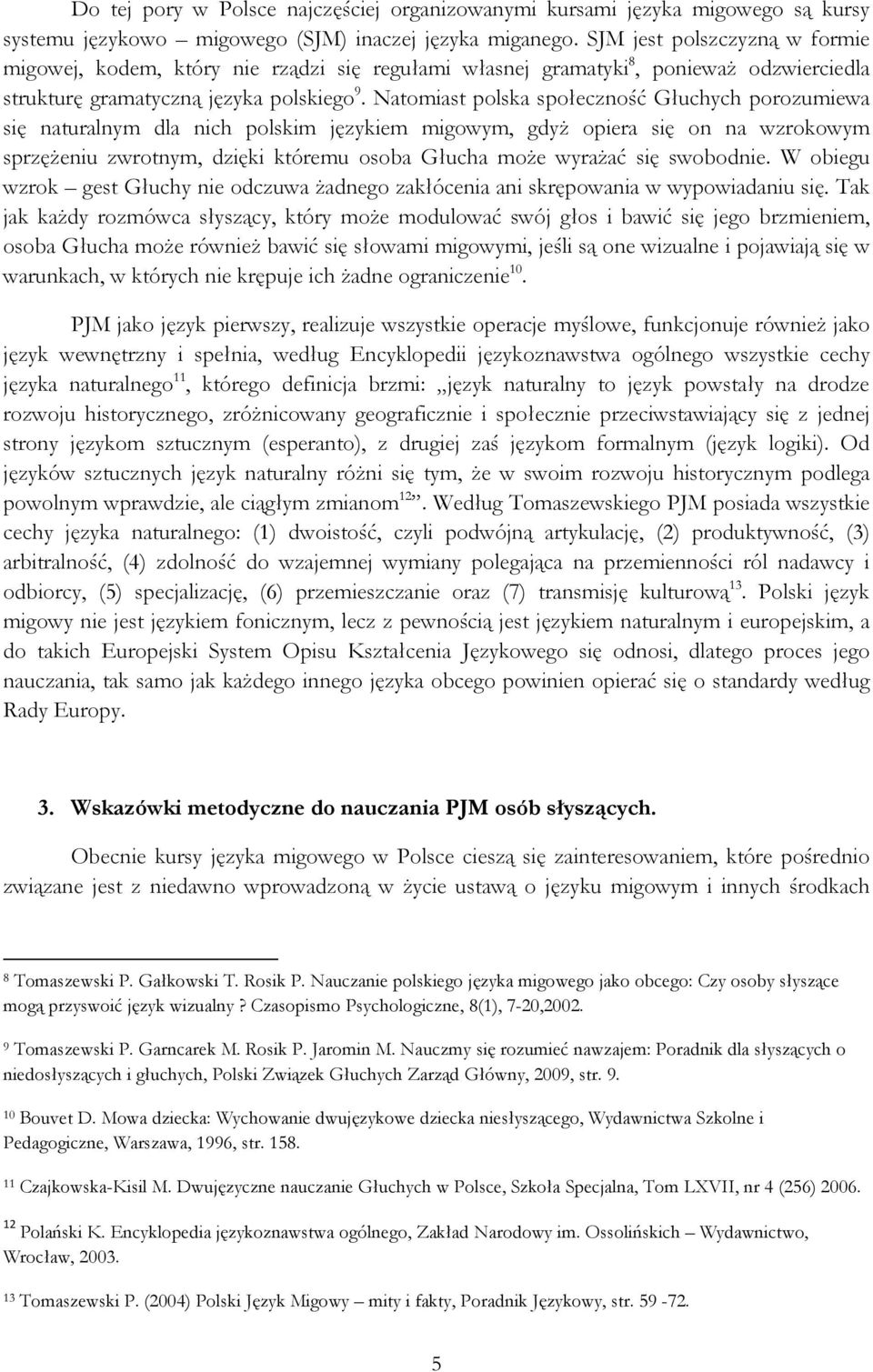 Natomiast polska społeczność Głuchych porozumiewa się naturalnym dla nich polskim językiem migowym, gdyż opiera się on na wzrokowym sprzężeniu zwrotnym, dzięki któremu osoba Głucha może wyrażać się
