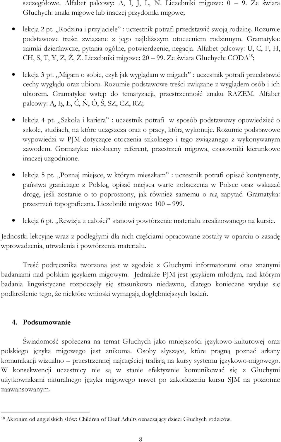 Gramatyka: zaimki dzierżawcze, pytania ogólne, potwierdzenie, negacja. Alfabet palcowy: U, C, F, H, CH, S, T, Y, Z, Ź, Ż. Liczebniki migowe: 20 99. Ze świata Głuchych: CODA 18 ; lekcja 3 pt.