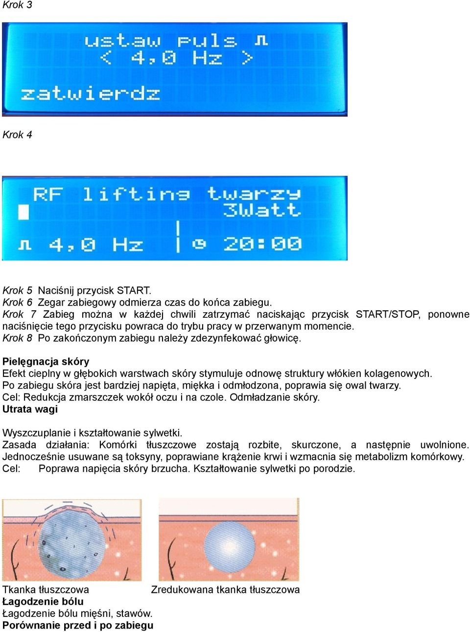 Krok 8 Po zakończonym zabiegu należy zdezynfekować głowicę. Pielęgnacja skóry Efekt cieplny w głębokich warstwach skóry stymuluje odnowę struktury włókien kolagenowych.