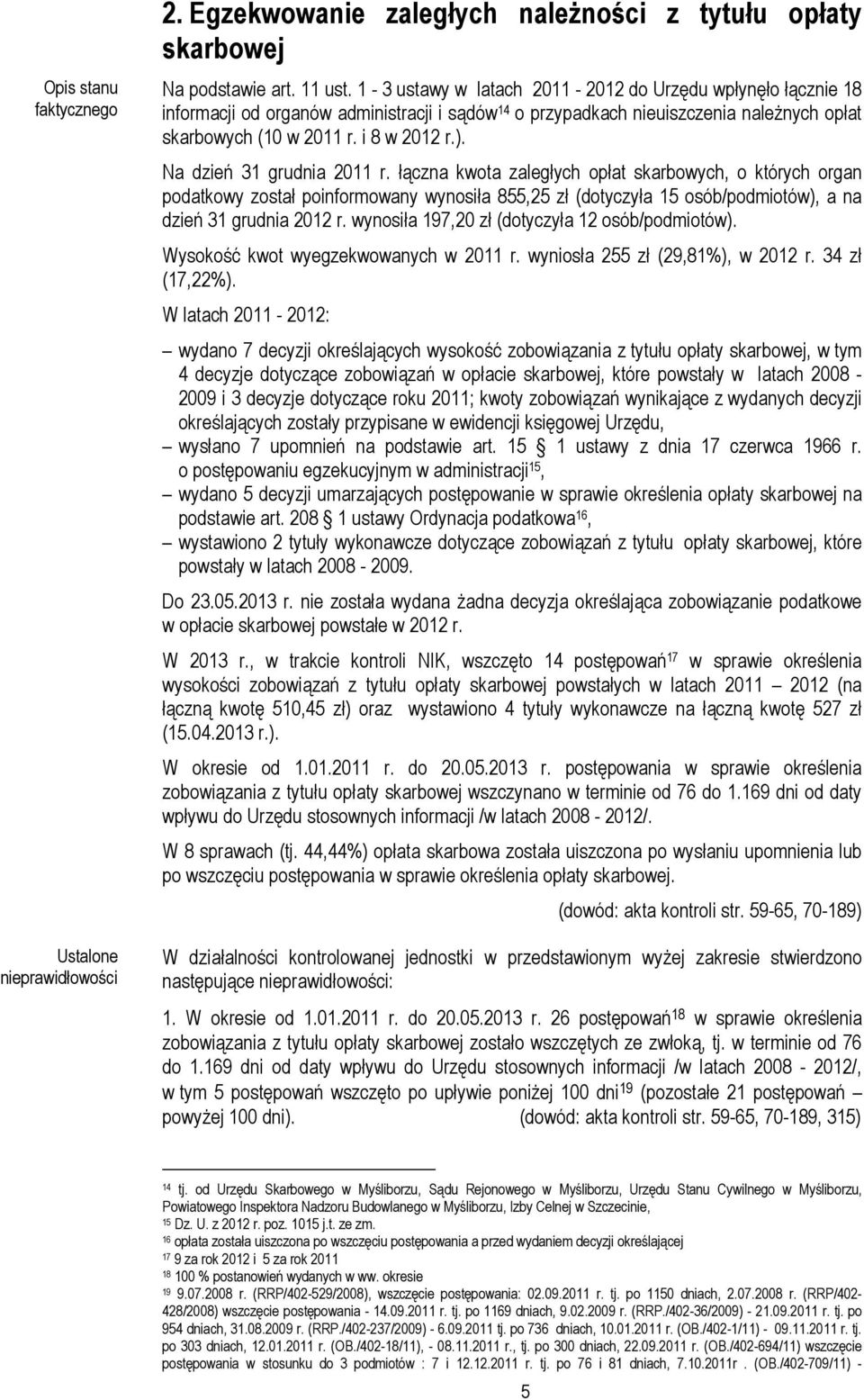 Na dzień 31 grudnia 2011 r. łączna kwota zaległych opłat skarbowych, o których organ podatkowy został poinformowany wynosiła 855,25 zł (dotyczyła 15 osób/podmiotów), a na dzień 31 grudnia 2012 r.