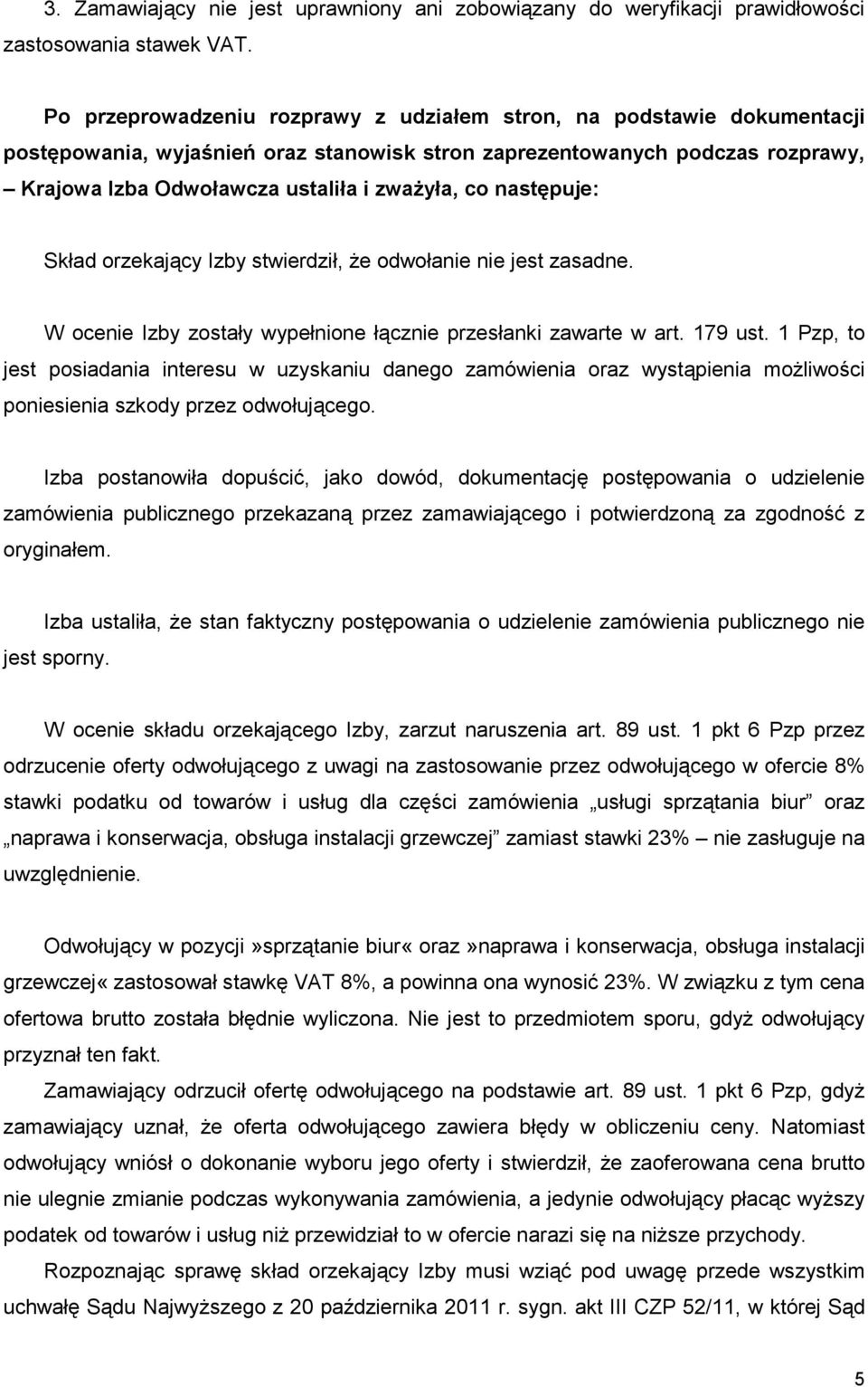 następuje: Skład orzekający Izby stwierdził, Ŝe odwołanie nie jest zasadne. W ocenie Izby zostały wypełnione łącznie przesłanki zawarte w art. 179 ust.