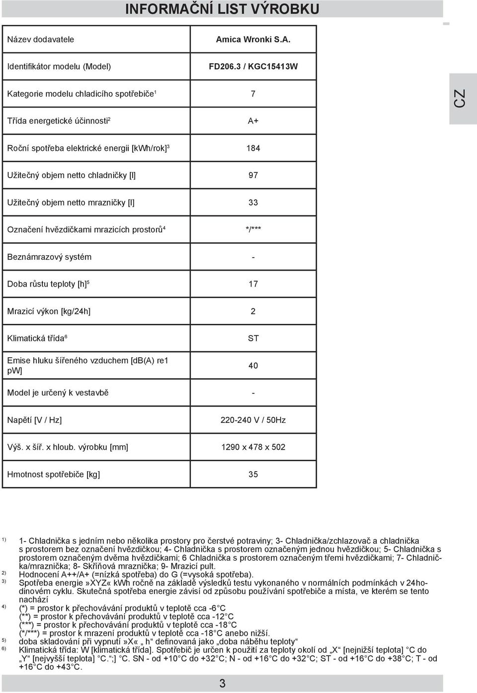 Klimatická třída 6 Emise hluku šířeného vzduchem [db(a) re1 pw] 40 Model je určený k vestavbě - Napětí [V / Hz] Výš. x šíř. x hloub.