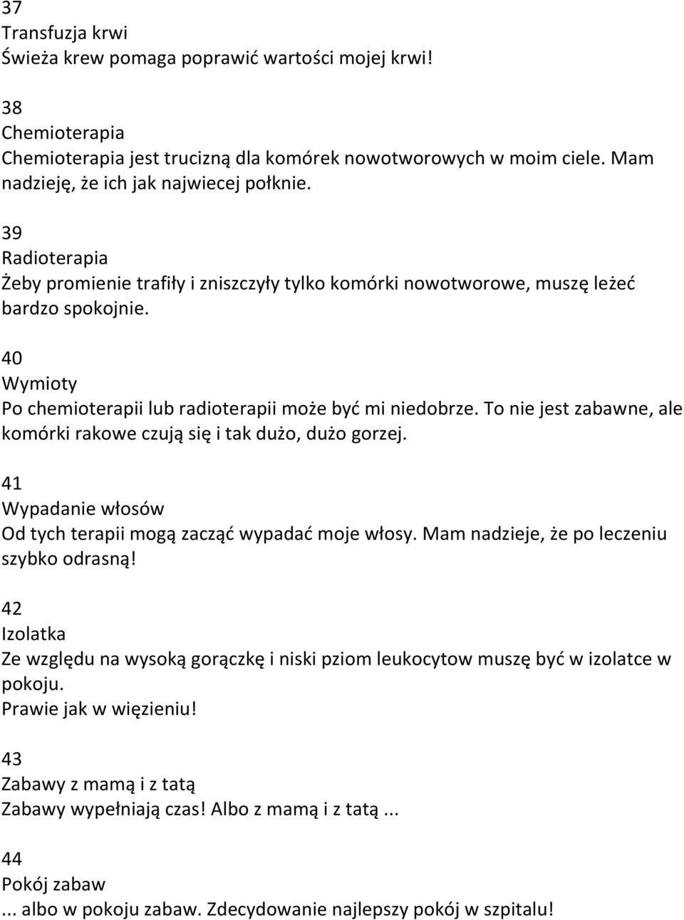 To nie jest zabawne, ale komórki rakowe czują się i tak dużo, dużo gorzej. 41 Wypadanie włosów Od tych terapii mogą zacząd wypadad moje włosy. Mam nadzieje, że po leczeniu szybko odrasną!