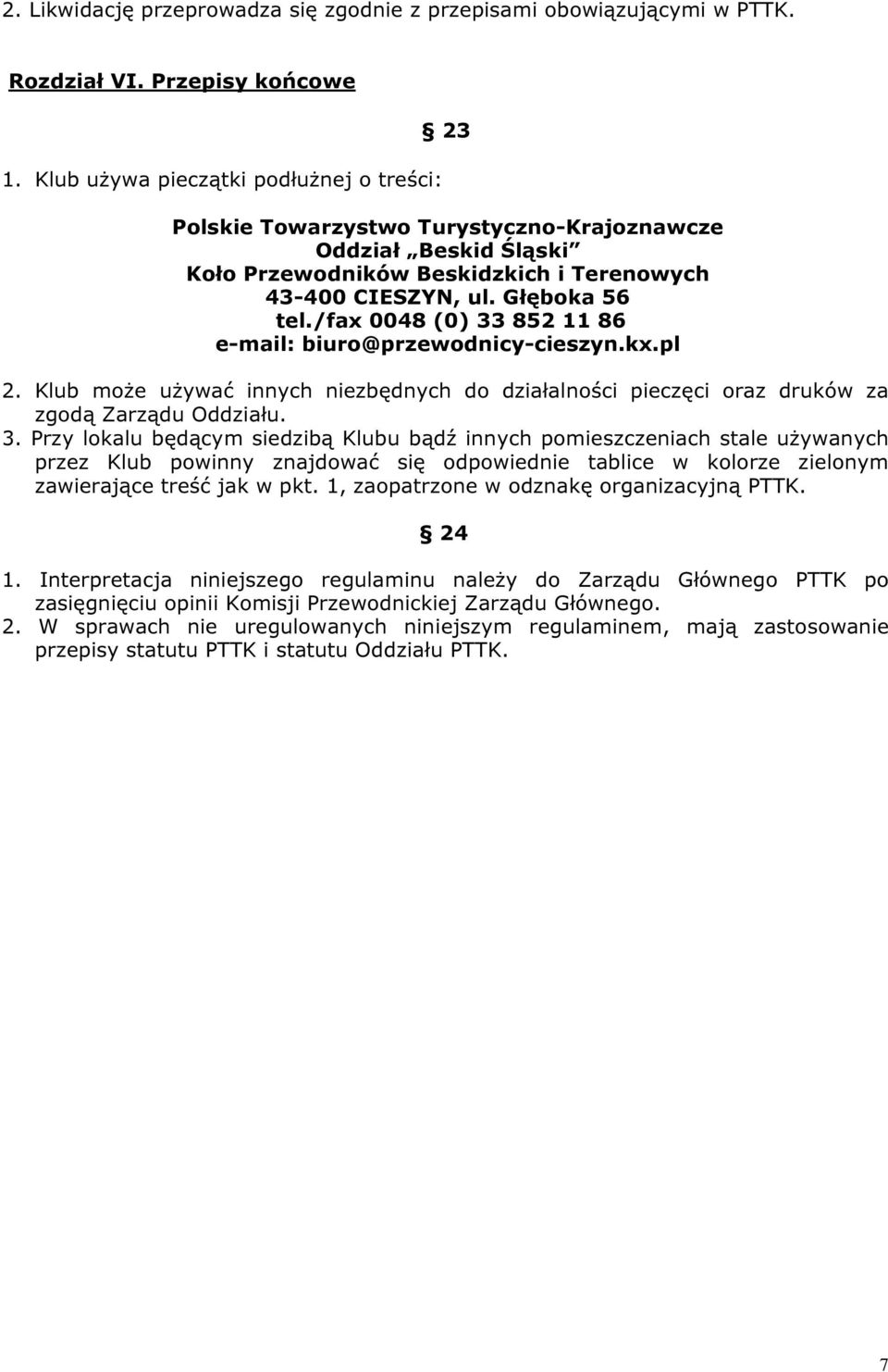 /fax 0048 (0) 33 852 11 86 e-mail: biuro@przewodnicy-cieszyn.kx.pl 2. Klub może używać innych niezbędnych do działalności pieczęci oraz druków za zgodą Zarządu Oddziału. 3. Przy lokalu będącym siedzibą Klubu bądź innych pomieszczeniach stale używanych przez Klub powinny znajdować się odpowiednie tablice w kolorze zielonym zawierające treść jak w pkt.