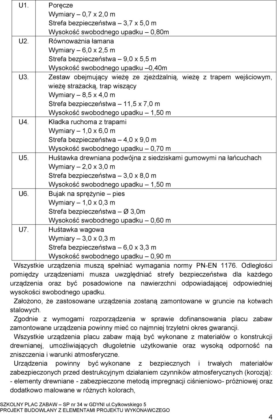 Zestaw obejmujący wieżę ze zjeżdżalnią, wieżę z trapem wejściowym, wieżę strażacką, trap wiszący Wymiary 8,5 x 4,0 m Strefa bezpieczeństwa 11,5 x 7,0 m Wysokość swobodnego upadku 1,50 m U4.