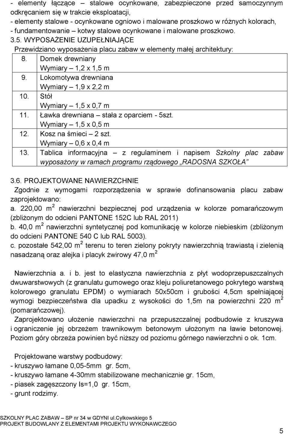Domek drewniany Wymiary 1,2 x 1,5 m 9. Lokomotywa drewniana Wymiary 1,9 x 2,2 m 10. Stół Wymiary 1,5 x 0,7 m 11. Ławka drewniana stała z oparciem - 5szt. Wymiary 1,5 x 0,5 m 12. Kosz na śmieci 2 szt.