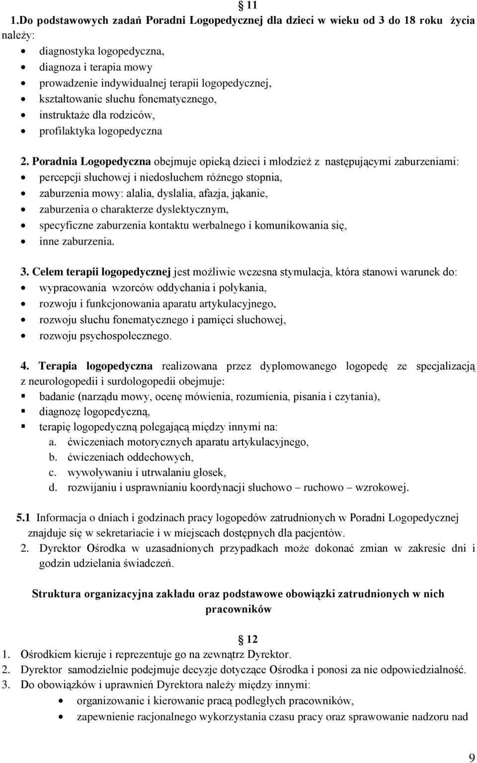 Poradnia Logopedyczna obejmuje opieką dzieci i młodzież z następującymi zaburzeniami: percepcji słuchowej i niedosłuchem różnego stopnia, zaburzenia mowy: alalia, dyslalia, afazja, jąkanie,