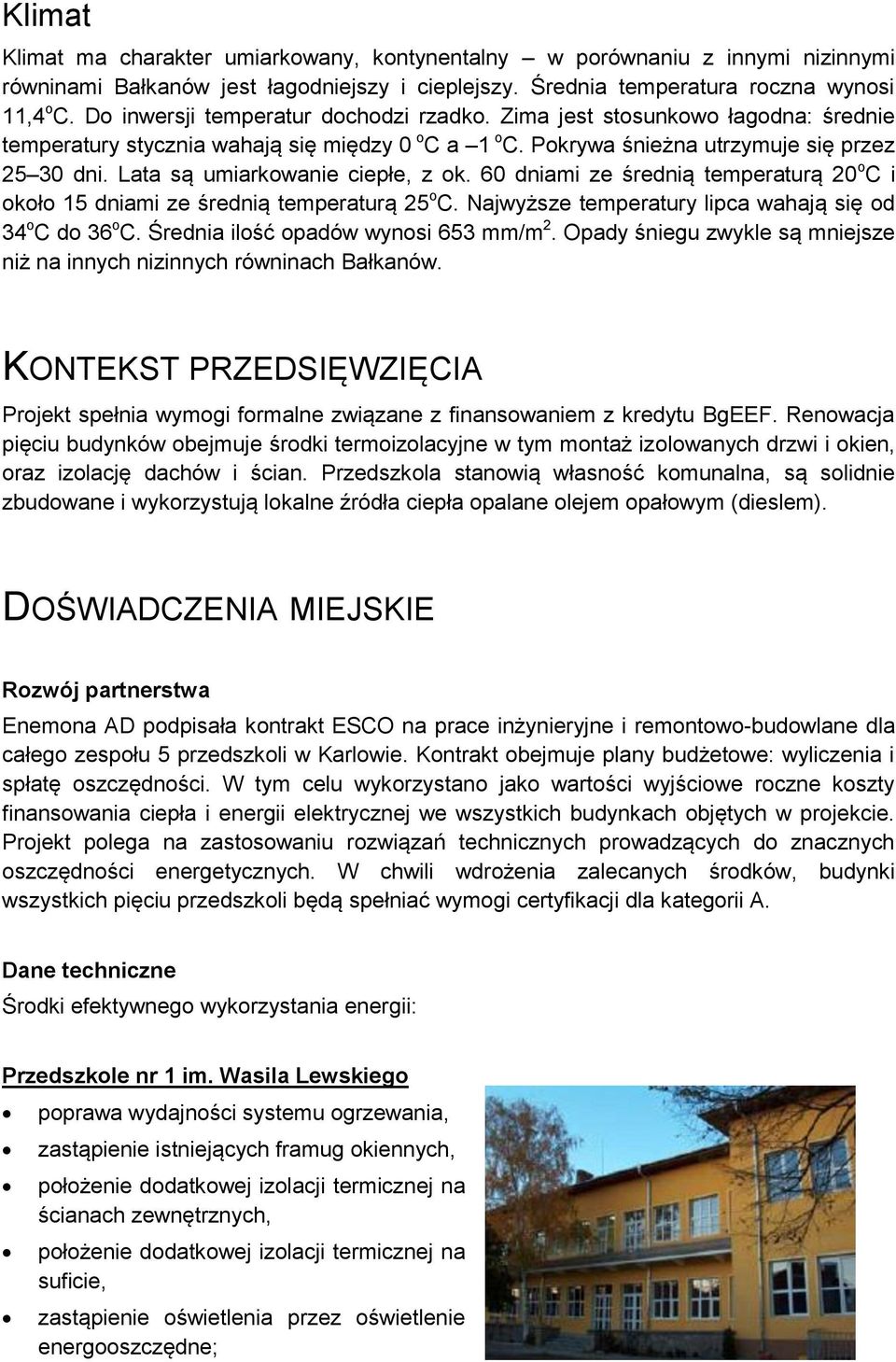 Lata są umiarkowanie ciepłe, z ok. 60 dniami ze średnią temperaturą 20 o C i około 15 dniami ze średnią temperaturą 25 o C. Najwyższe temperatury lipca wahają się od 34 o C do 36 o C.