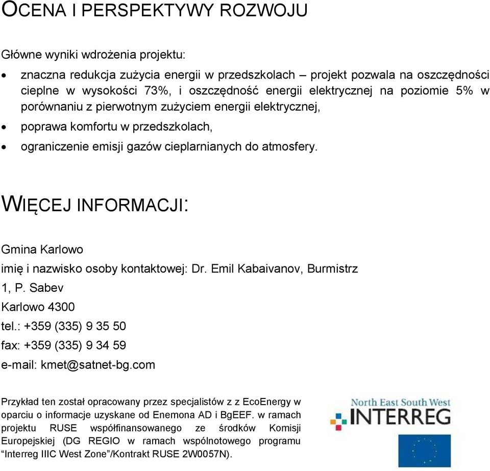 WIĘCEJ INFORMACJI: Gmina Karlowo imię i nazwisko osoby kontaktowej: Dr. Emil Kabaivanov, Burmistrz 1, P. Sabev Karlowo 4300 tel.: +359 (335) 9 35 50 fax: +359 (335) 9 34 59 e-mail: kmet@satnet-bg.