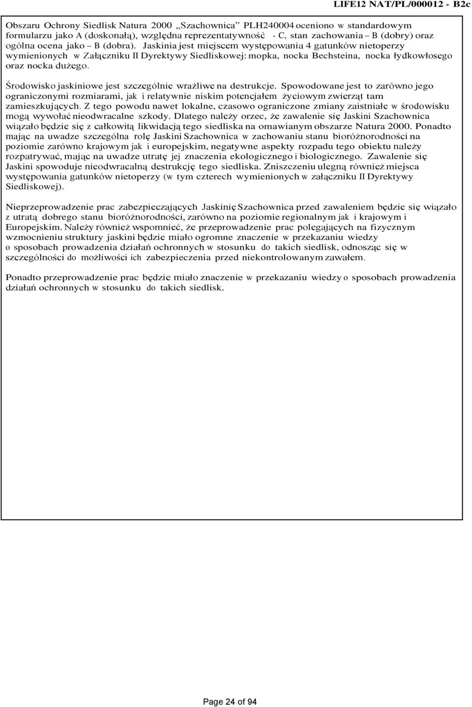 Jaskinia jest miejscem występowania 4 gatunków nietoperzy wymienionych w Załączniku II Dyrektywy Siedliskowej: mopka, nocka Bechsteina, nocka łydkowłosego oraz nocka dużego.