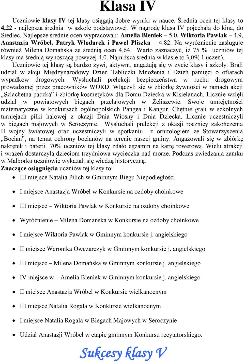 Na wyróżnienie zasługuje również Milena Domańska ze średnią ocen 4,64. Warto zaznaczyć, iż 75 % uczniów tej klasy ma średnią wynoszącą powyżej 4.0. Najniższa średnia w klasie to 3,09( 1 uczeń).