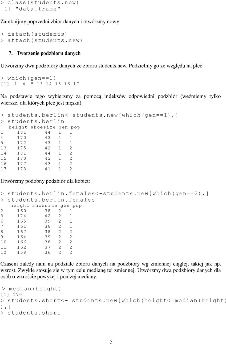 Podzielmy go ze względu na płeć: > which(gen==1) [1] 1 4 5 13 14 15 16 17 Na podstawie tego wybierzmy za pomocą indeksów odpowiedni podzbiór (weźmiemy tylko wiersze, dla których płeć jest męska): >