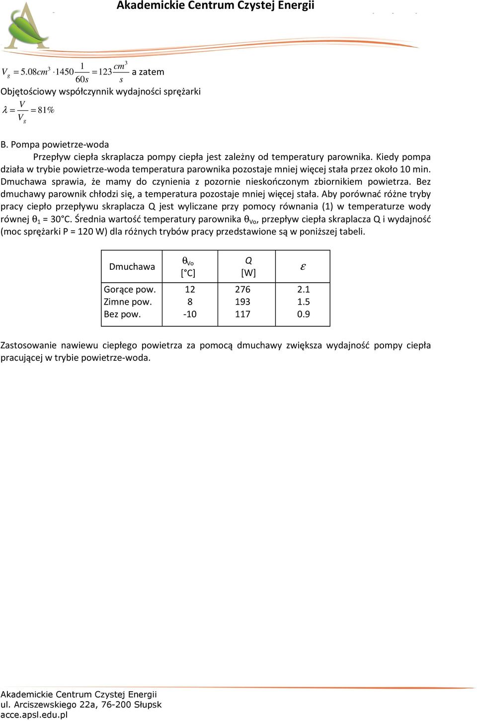 Kiedy pompa działa w trybie powietrze-woda temperatura parownika pozostaje mniej więcej stała przez około 10 min. Dmuchawa sprawia, że mamy do czynienia z pozornie nieskończonym zbiornikiem powietrza.