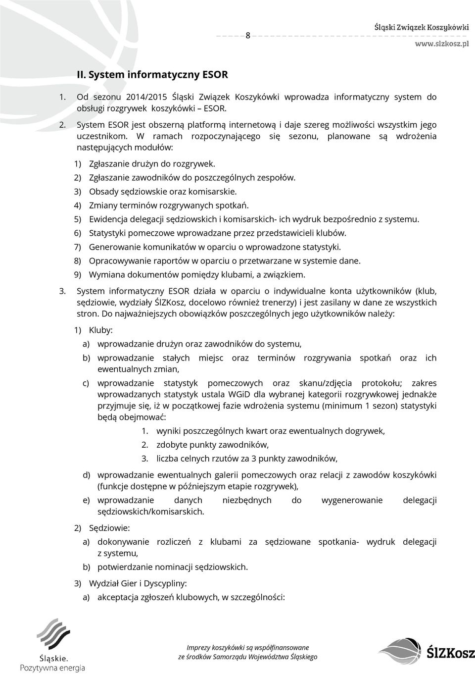 3) Obsady sędziowskie oraz komisarskie. 4) Zmiany terminów rozgrywanych spotkań. 5) Ewidencja delegacji sędziowskich i komisarskich- ich wydruk bezpośrednio z systemu.