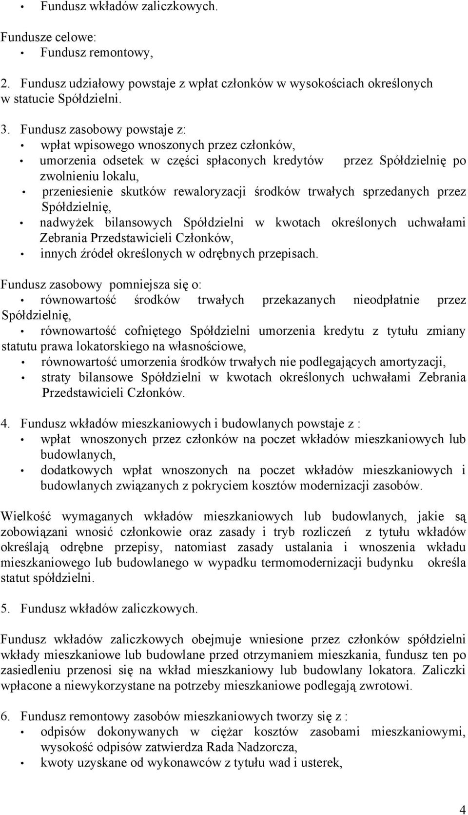 środków trwałych sprzedanych przez Spółdzielnię, nadwyżek bilansowych Spółdzielni w kwotach określonych uchwałami Zebrania Przedstawicieli Członków, innych źródeł określonych w odrębnych przepisach.