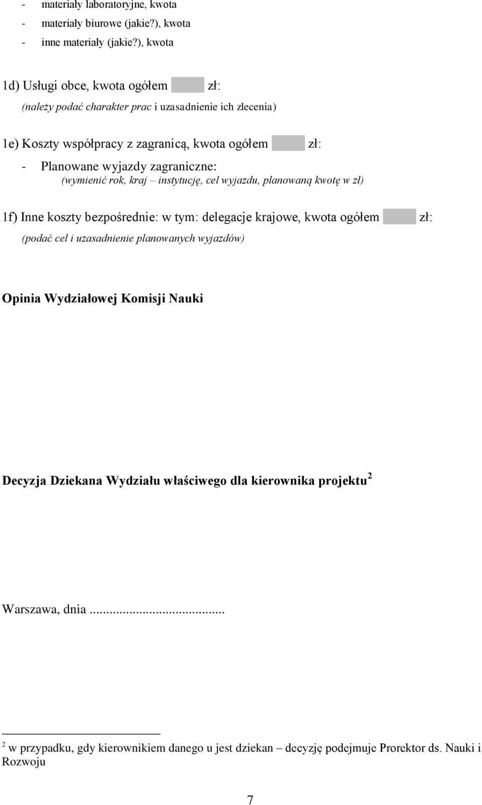 wyjazdy zagraniczne: (wymienić rok, kraj instytucję, cel wyjazdu, planowaną kwotę w zł) 1f) Inne koszty bezpośrednie: w tym: delegacje krajowe, kwota ogółem zł: (podać