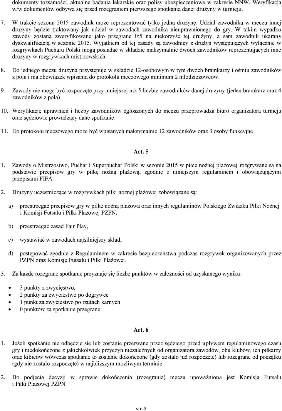 W takim wypadku zawody zostaną zweryfikowane jako przegrane 0:5 na niekorzyść tej drużyny, a sam zawodnik ukarany dyskwalifikacją w sezonie 2015.