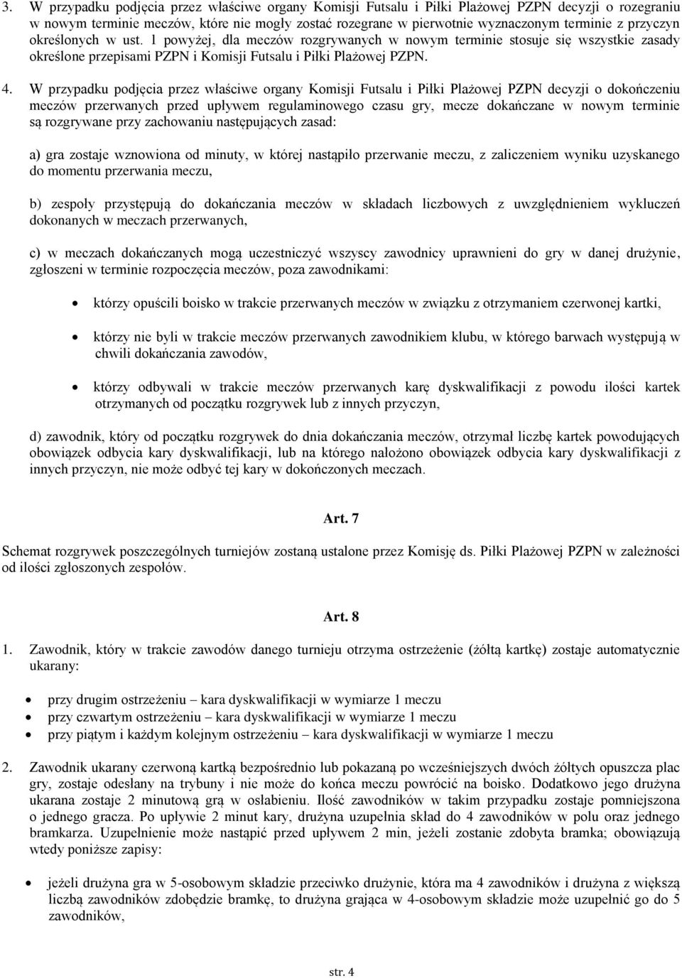 W przypadku podjęcia przez właściwe organy Komisji Futsalu i Piłki Plażowej PZPN decyzji o dokończeniu meczów przerwanych przed upływem regulaminowego czasu gry, mecze dokańczane w nowym terminie są