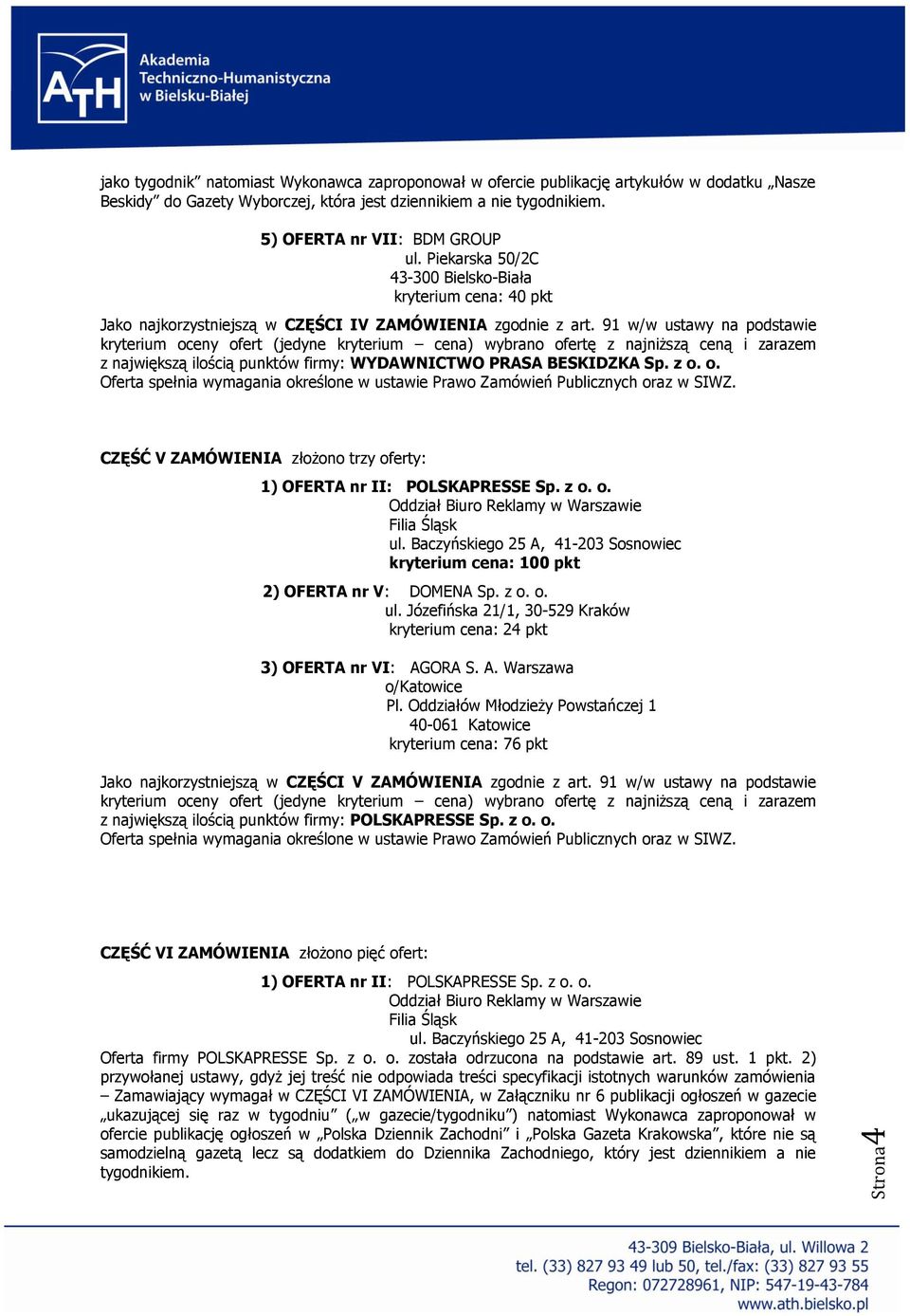 91 w/w ustawy na podstawie CZĘŚĆ V ZAMÓWIENIA złożono trzy oferty: kryterium cena: 24 pkt kryterium cena: 76 pkt Jako najkorzystniejszą w CZĘŚCI V ZAMÓWIENIA zgodnie z art.