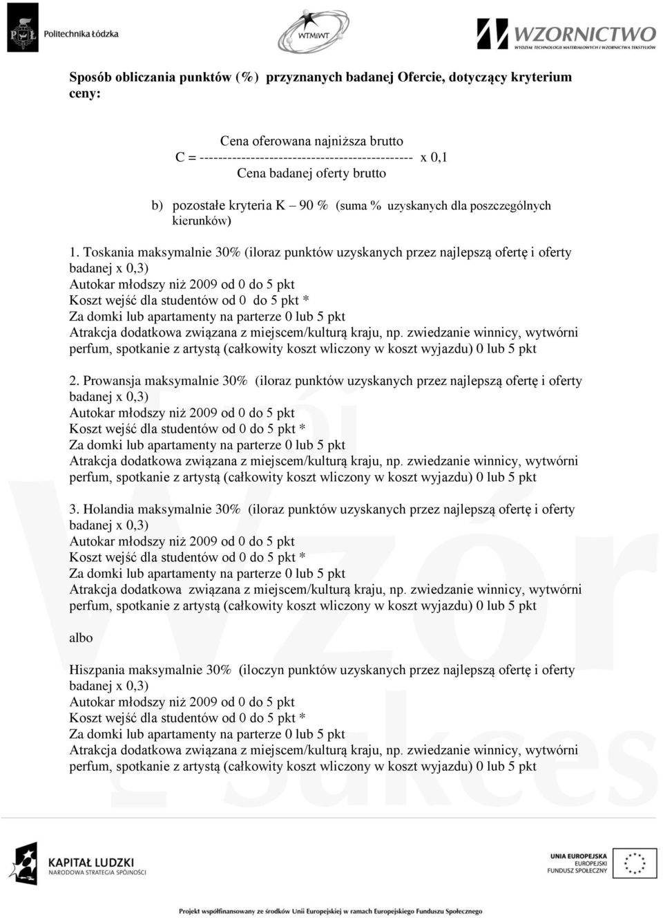 Toskania maksymalnie 30% (iloraz punktów uzyskanych przez najlepszą ofertę i oferty badanej x 0,3) Autokar młodszy niż 2009 od 0 do 5 pkt Koszt wejść dla studentów od 0 do 5 pkt * Za domki lub