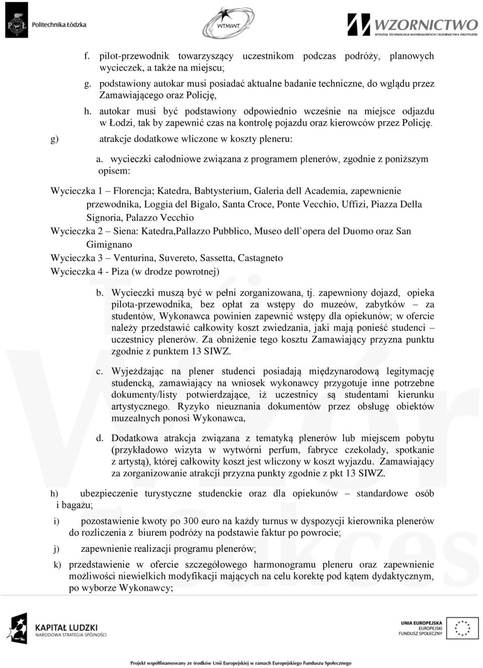 autokar musi być podstawiony odpowiednio wcześnie na miejsce odjazdu w Łodzi, tak by zapewnić czas na kontrolę pojazdu oraz kierowców przez Policję. g) atrakcje dodatkowe wliczone w koszty pleneru: a.