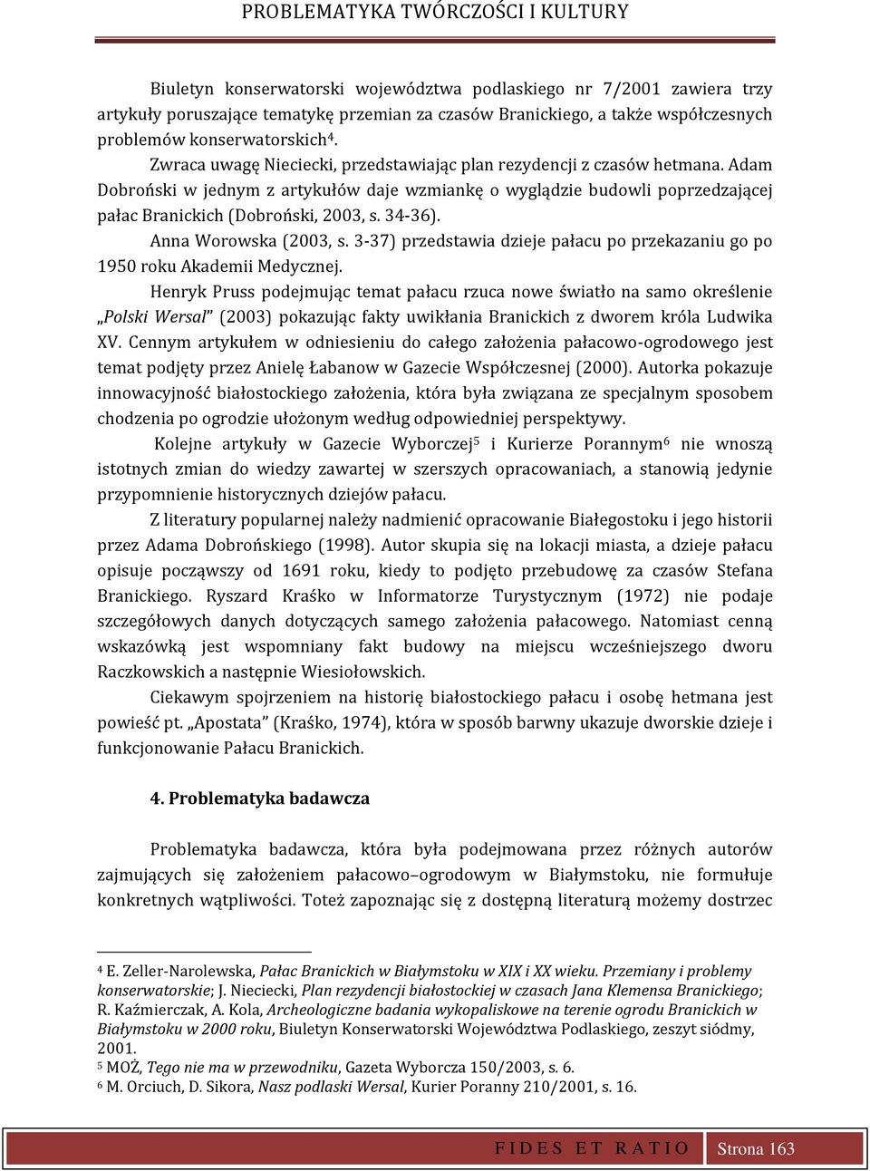 Adam Dobroński w jednym z artykułów daje wzmiankę o wyglądzie budowli poprzedzającej pałac Branickich (Dobroński, 2003, s. 34-36). Anna Worowska (2003, s.