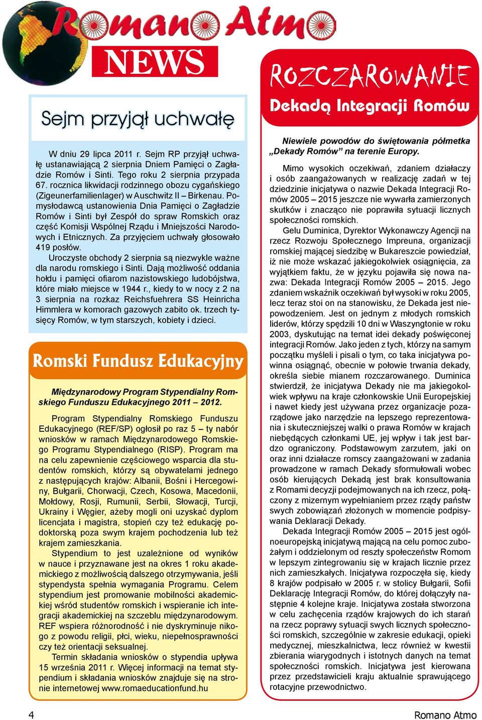 Pomysłodawcą ustanowienia Dnia Pamięci o Zagładzie Romów i Sinti był Zespół do spraw Romskich oraz część Komisji Wspólnej Rządu i Mniejszości Narodowych i Etnicznych.