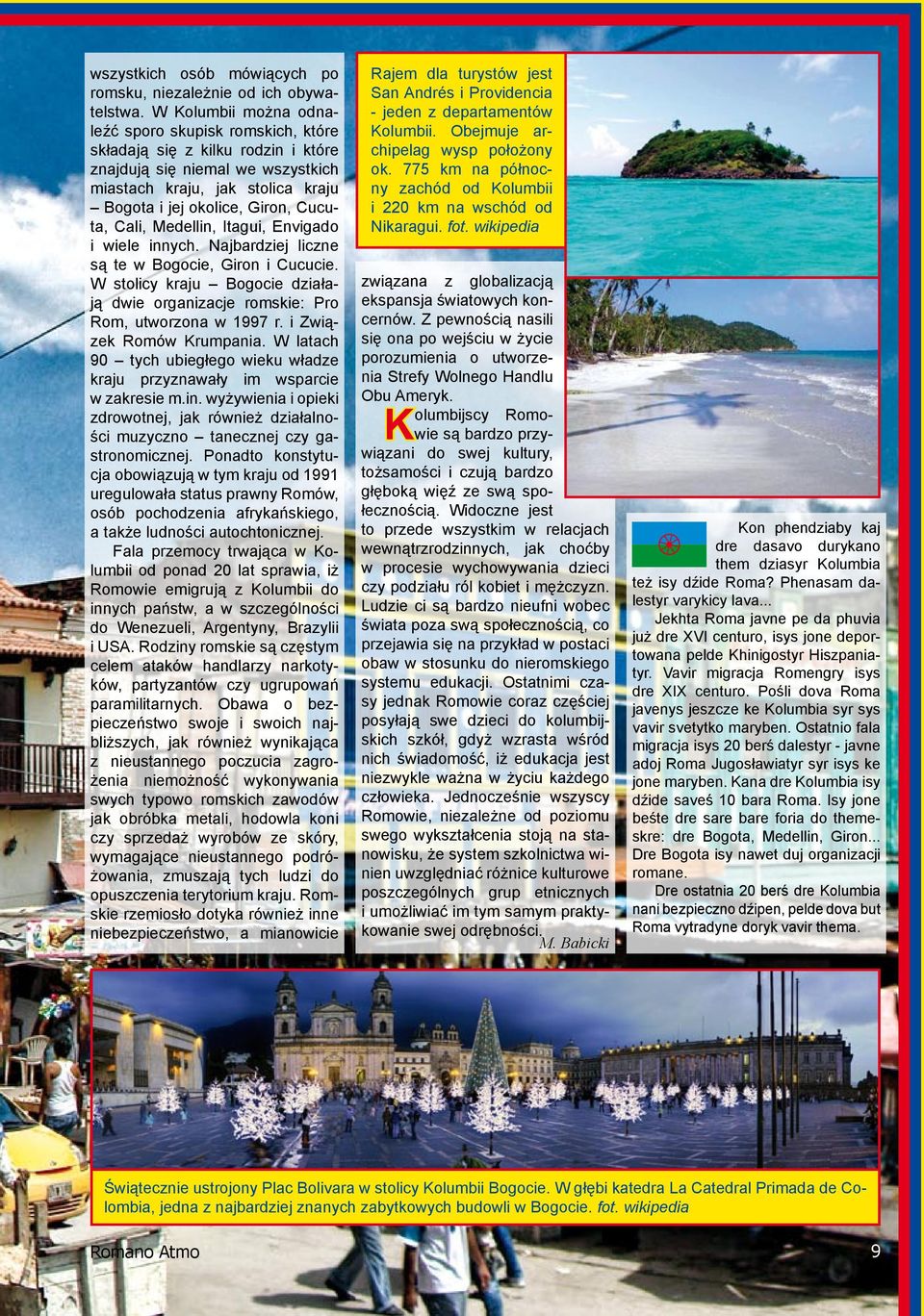Cali, Medellin, Itagui, Envigado i wiele innych. Najbardziej liczne są te w Bogocie, Giron i Cucucie. W stolicy kraju Bogocie działają dwie organizacje romskie: Pro Rom, utworzona w 1997 r.