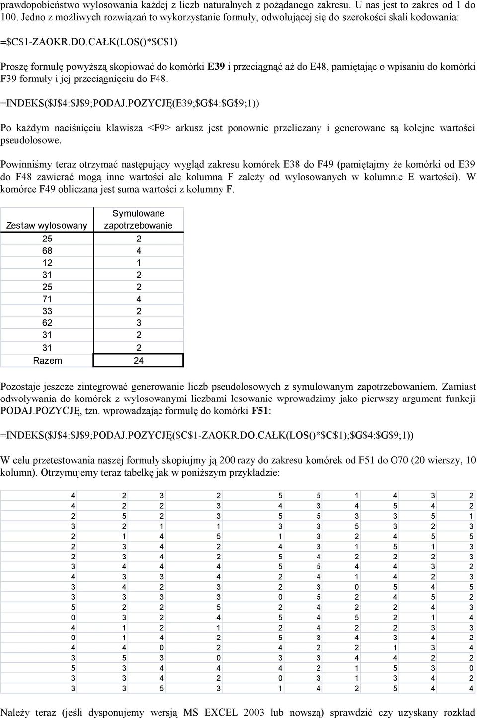 CAŁK(LOS()*$C$1) Proszę formułę powyższą skopiować do komórki E39 i przeciągnąć aż do E48, pamiętając o wpisaniu do komórki F39 formuły i jej przeciągnięciu do F48. =INDEKS($J$4:$J$9;PODAJ.