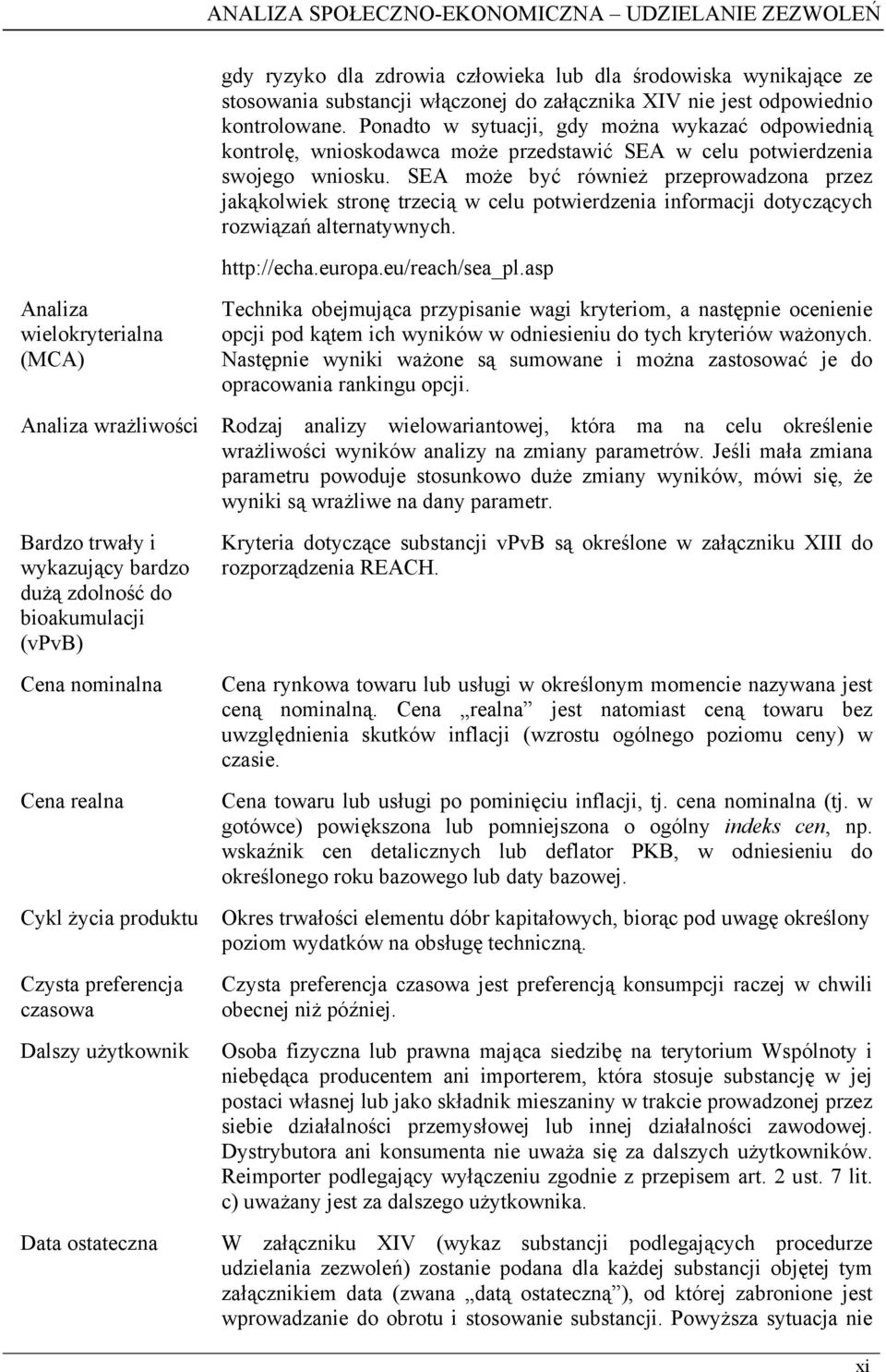 SEA może być również przeprowadzona przez jakąkolwiek stronę trzecią w celu potwierdzenia informacji dotyczących rozwiązań alternatywnych. http://echa.europa.eu/reach/sea_pl.