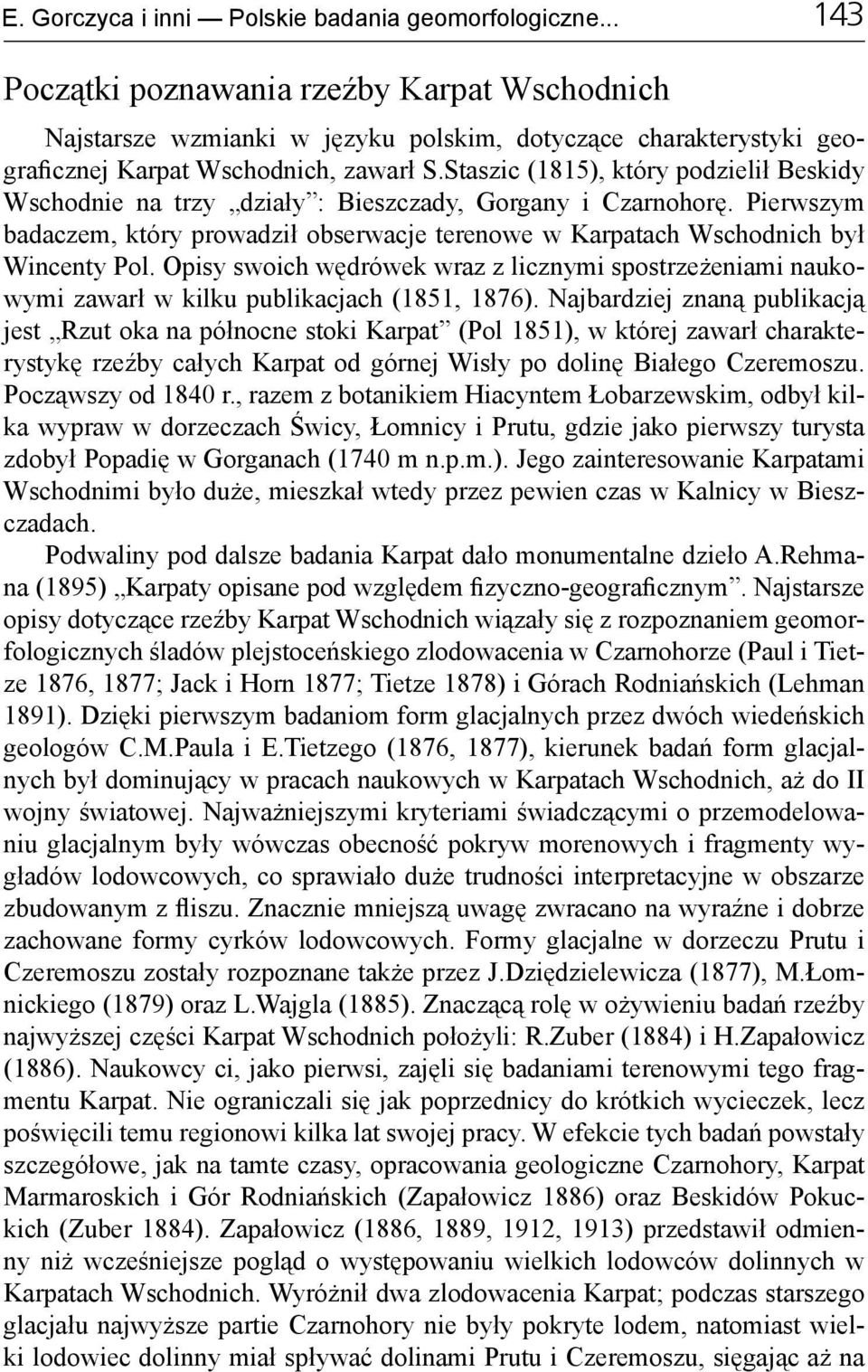 Staszic (1815), który podzielił Beskidy Wschodnie na trzy działy : Bieszczady, Gorgany i Czarnohorę. Pierwszym badaczem, który prowadził obserwacje terenowe w Karpatach Wschodnich był Wincenty Pol.