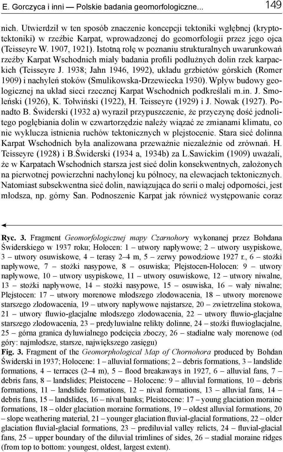 Istotną rolę w poznaniu strukturalnych uwarunkowań rzeźby Karpat Wschodnich miały badania profili podłużnych dolin rzek karpackich (Teisseyre J.