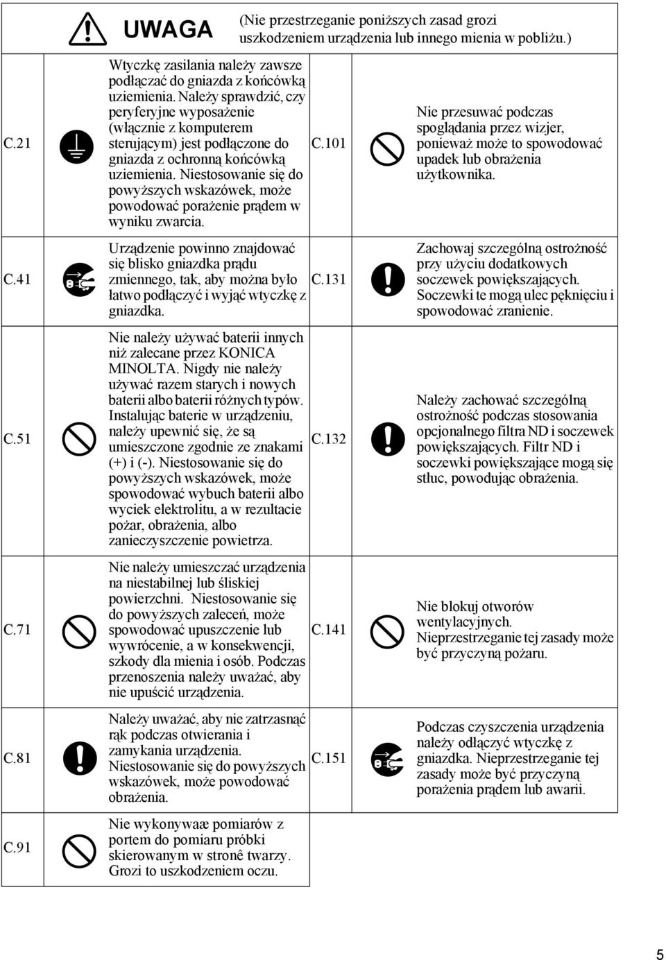 Niestosowanie się do powyższych wskazówek, może powodować porażenie prądem w wyniku zwarcia. Urządzenie powinno znajdować się blisko gniazdka prądu zmiennego, tak, aby można było C.