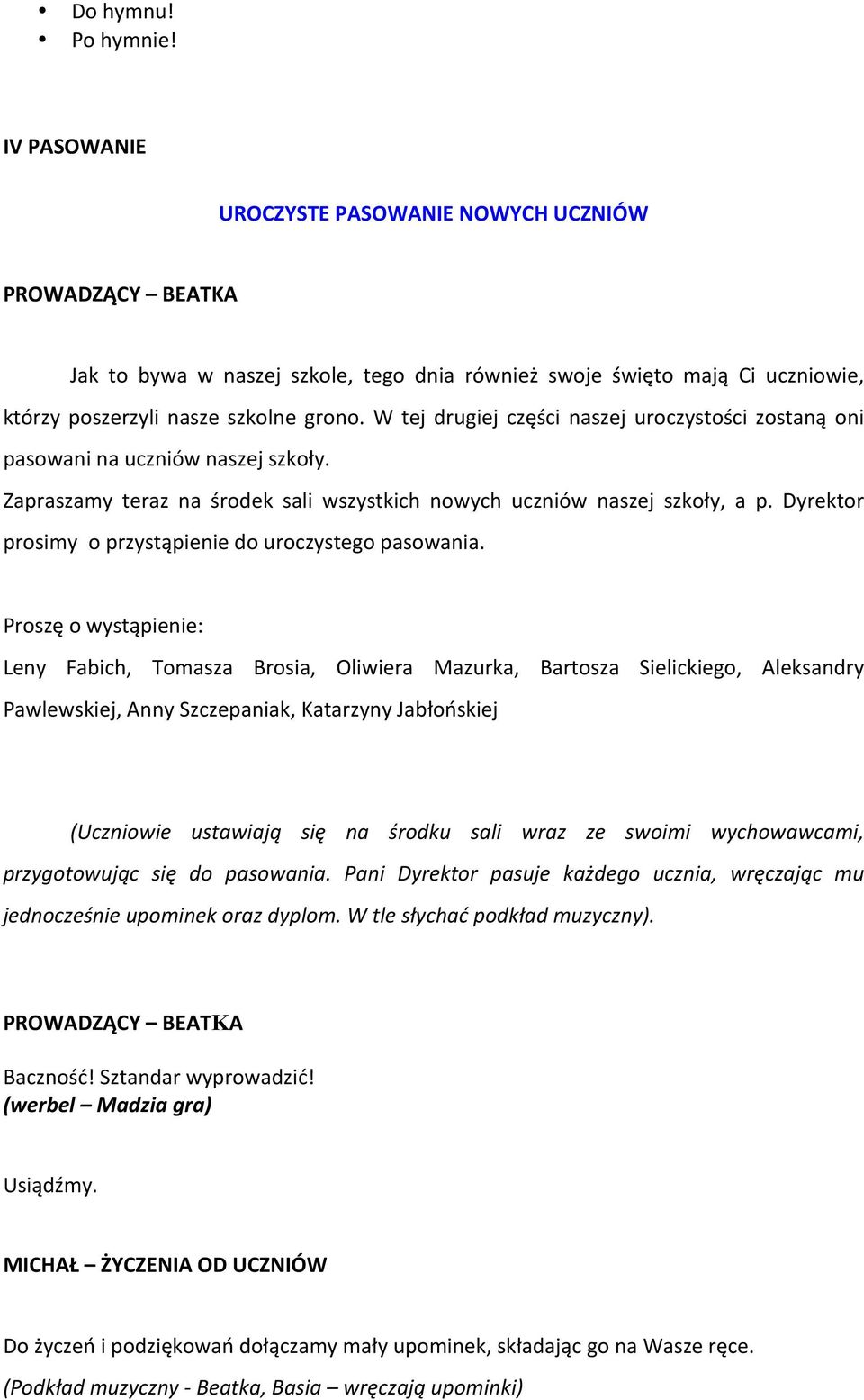 W tej drugiej części naszej uroczystości zostaną oni pasowani na uczniów naszej szkoły. Zapraszamy teraz na środek sali wszystkich nowych uczniów naszej szkoły, a p.