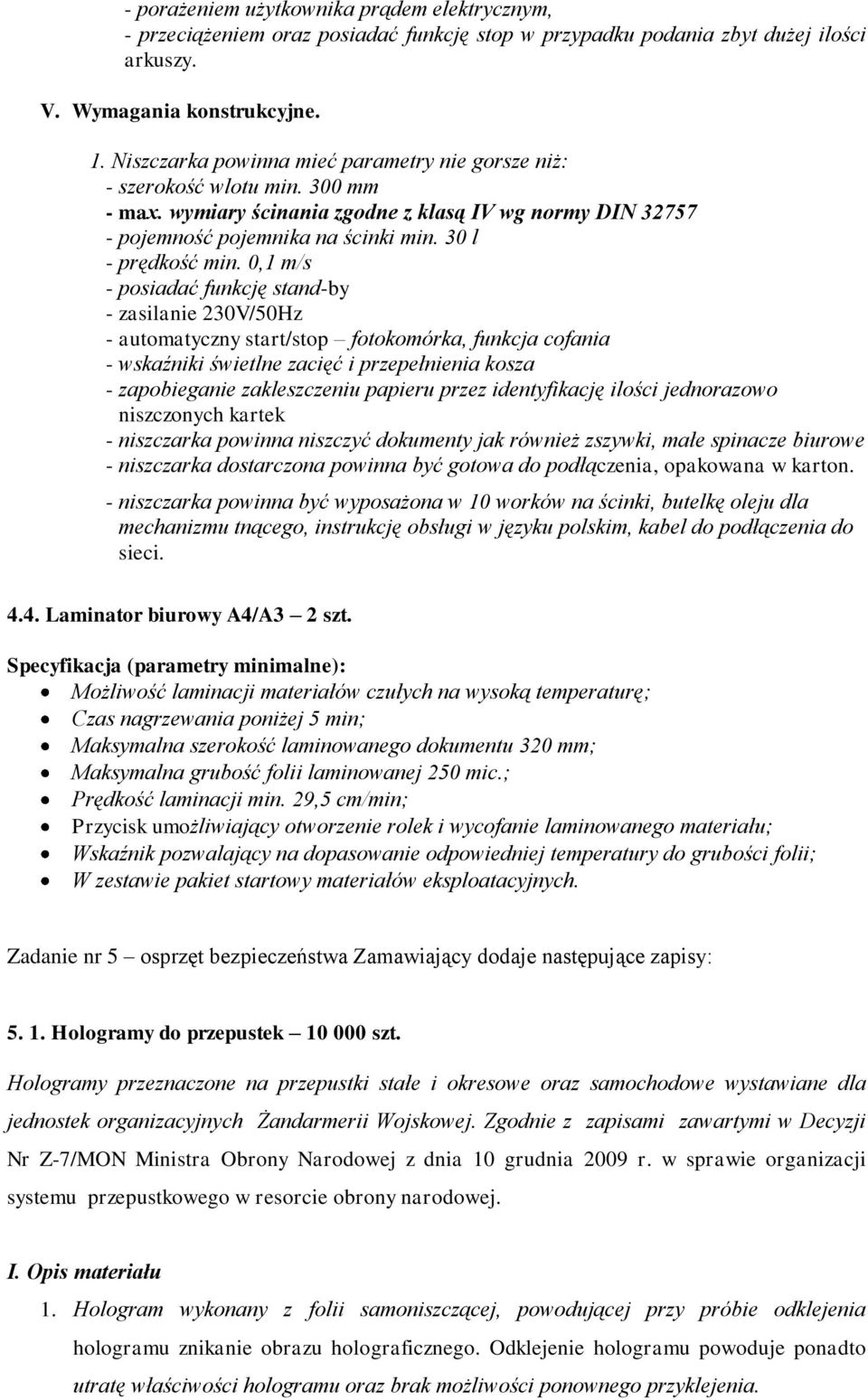 0,1 m/s - posiadać funkcję stand-by - zasilanie 230V/50Hz - automatyczny start/stop fotokomórka, funkcja cofania - wskaźniki świetlne zacięć i przepełnienia kosza - zapobieganie zakleszczeniu papieru