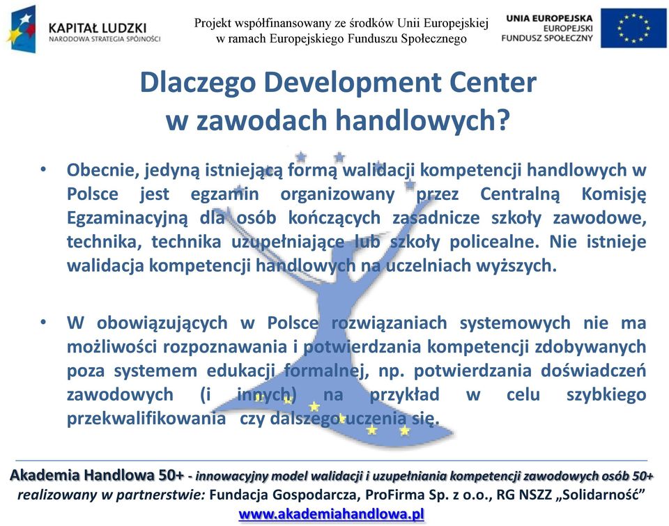 zasadnicze szkoły zawodowe, technika, technika uzupełniające lub szkoły policealne. Nie istnieje walidacja kompetencji handlowych na uczelniach wyższych.