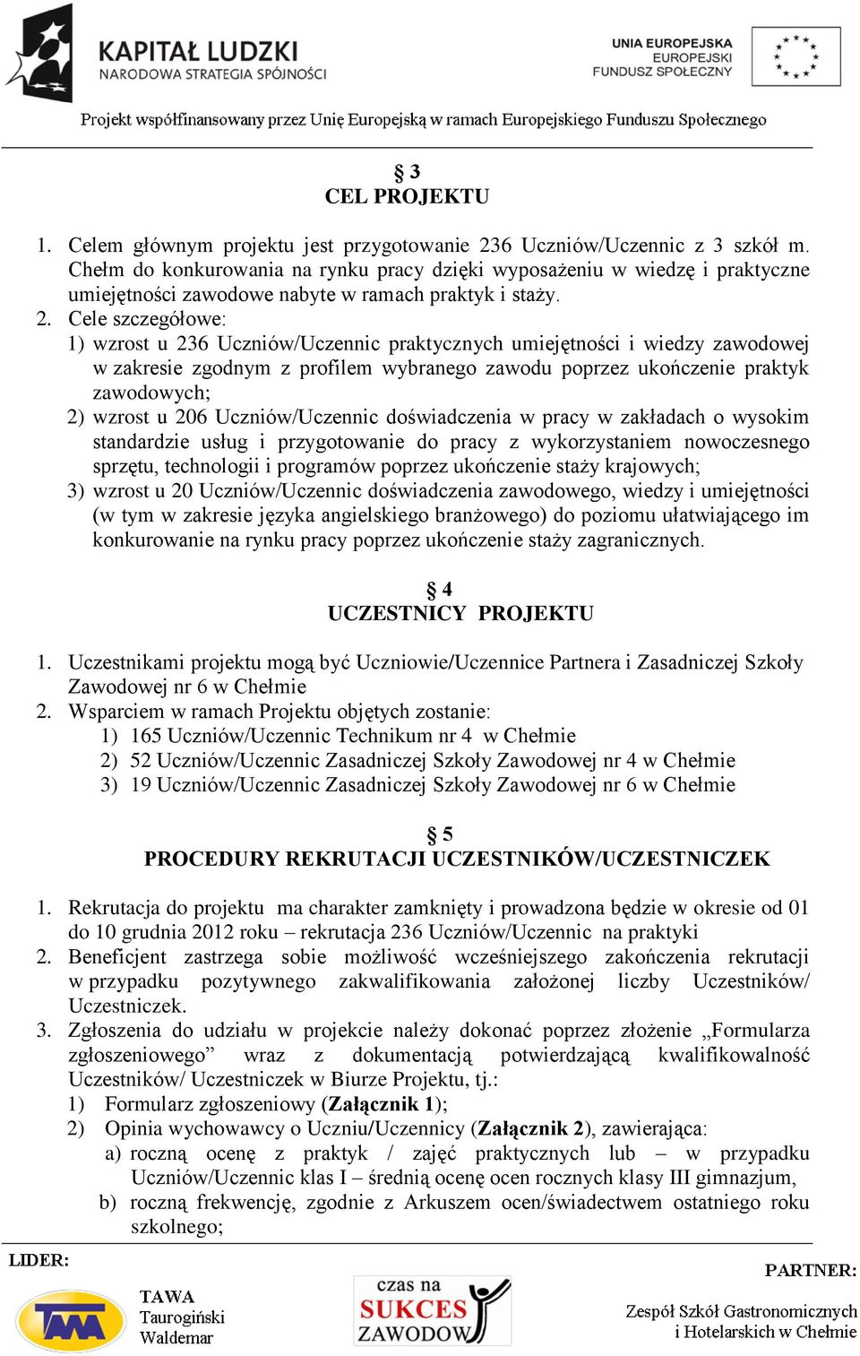 Cele szczegółowe: 1) wzrost u 236 Uczniów/Uczennic praktycznych umiejętności i wiedzy zawodowej w zakresie zgodnym z profilem wybranego zawodu poprzez ukończenie praktyk zawodowych; 2) wzrost u 206