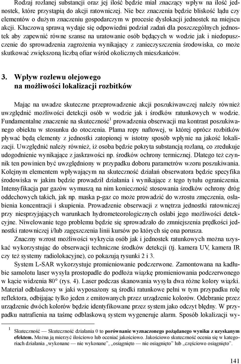 Kluczową sprawą wydaje się odpowiedni podział zadań dla poszczególnych jednostek aby zapewnić równe szanse na uratowanie osób będących w wodzie jak i niedopuszczenie do sprowadzenia zagrożenia