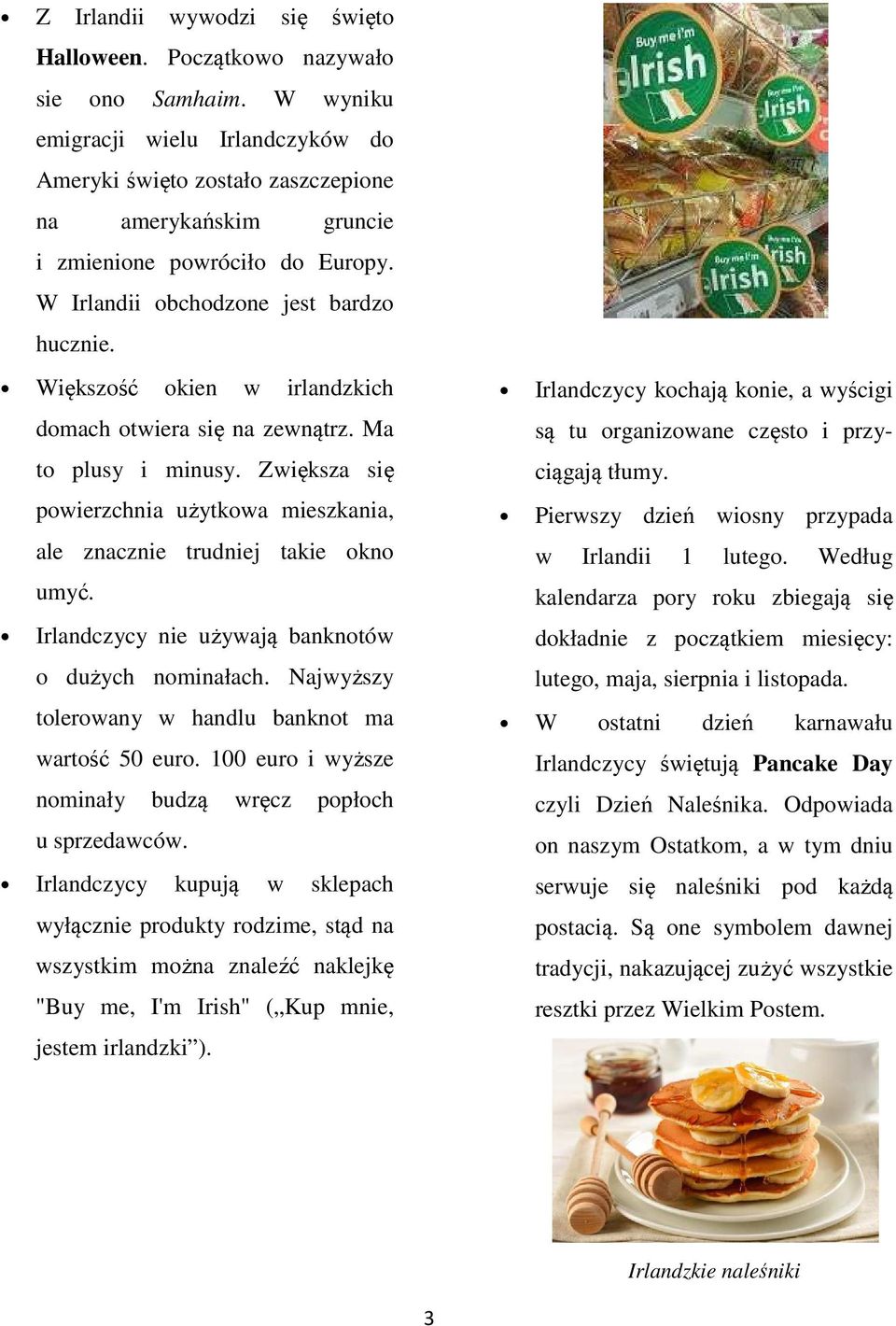 Większość okien w irlandzkich domach otwiera się na zewnątrz. Ma to plusy i minusy. Zwiększa się powierzchnia użytkowa mieszkania, ale znacznie trudniej takie okno umyć.