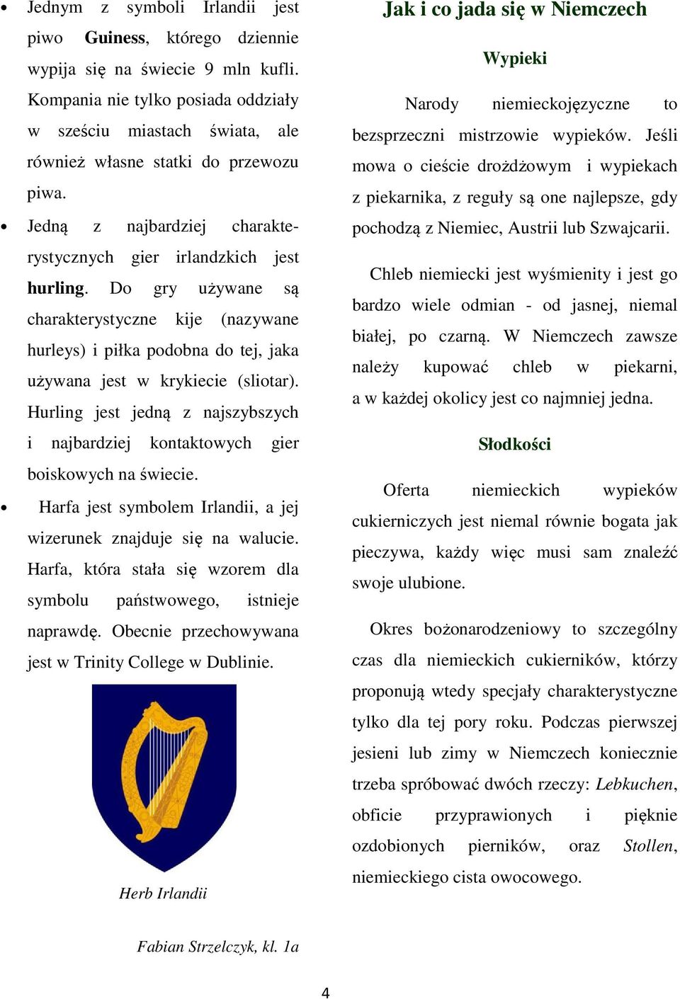 Do gry używane są charakterystyczne kije (nazywane hurleys) i piłka podobna do tej, jaka używana jest w krykiecie (sliotar).