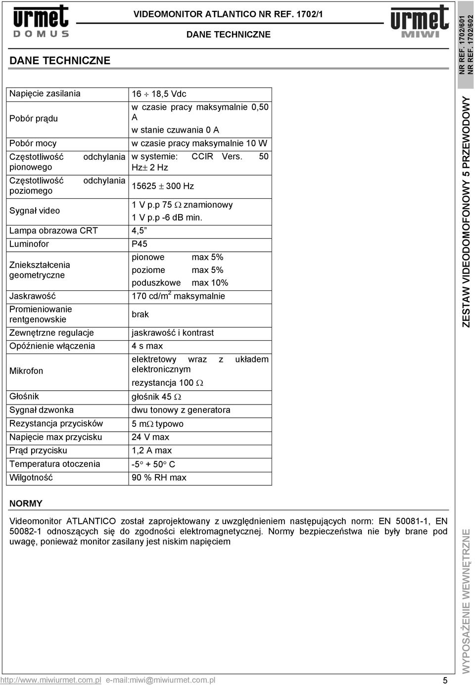 pracy maksymalnie 10 W w systemie: CCIR Vers. 50 Hz± 2 Hz 15625 ± 300 Hz Sygnał video 1 V p.p 75 Ω znamionowy 1 V p.p -6 db min.