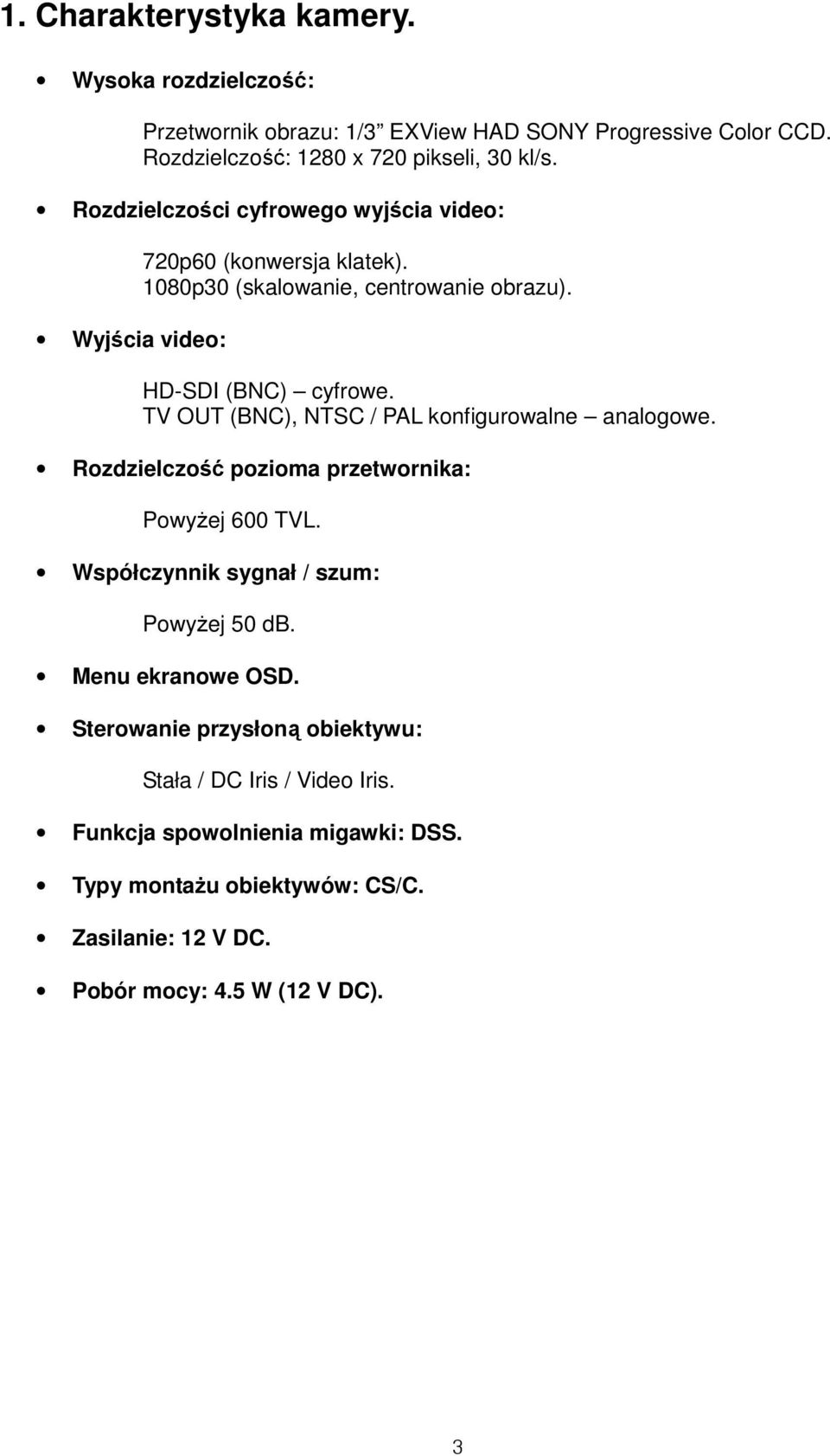 TV OUT (BNC), NTSC / PAL konfigurowalne analogowe. Rozdzielczość pozioma przetwornika: Powyżej 600 TVL. Współczynnik sygnał / szum: Powyżej 50 db.