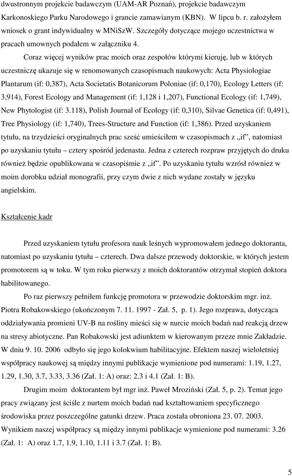 Coraz więcej wyników prac moich oraz zespołów którymi kieruję, lub w których uczestniczę ukazuje się w renomowanych czasopismach naukowych: Acta Physiologiae Plantarum (if: 0,387), Acta Societatis