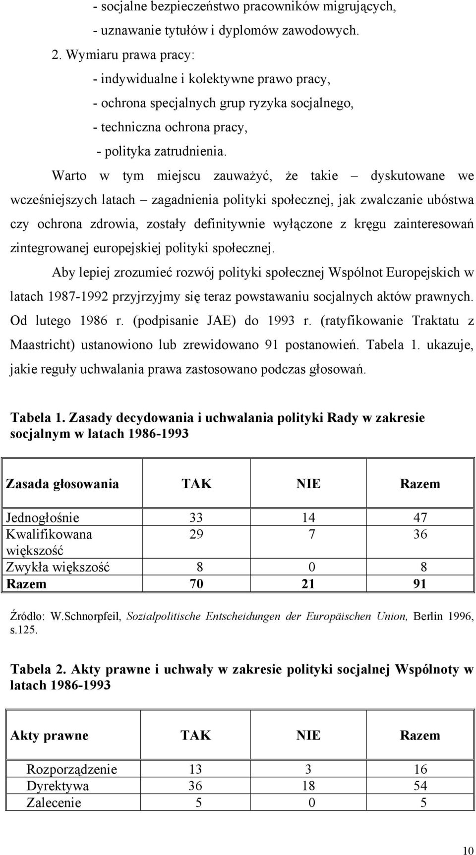 Warto w tym miejscu zauważyć, że takie dyskutowane we wcześniejszych latach zagadnienia polityki społecznej, jak zwalczanie ubóstwa czy ochrona zdrowia, zostały definitywnie wyłączone z kręgu