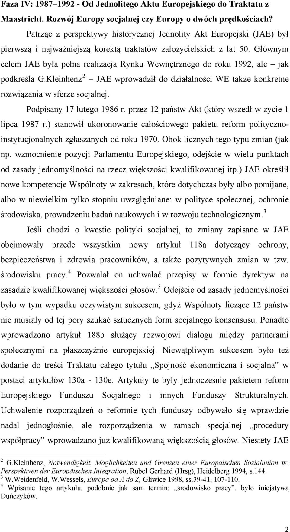 Głównym celem JAE była pełna realizacja Rynku Wewnętrznego do roku 1992, ale jak podkreśla G.Kleinhenz 2 JAE wprowadził do działalności WE także konkretne rozwiązania w sferze socjalnej.