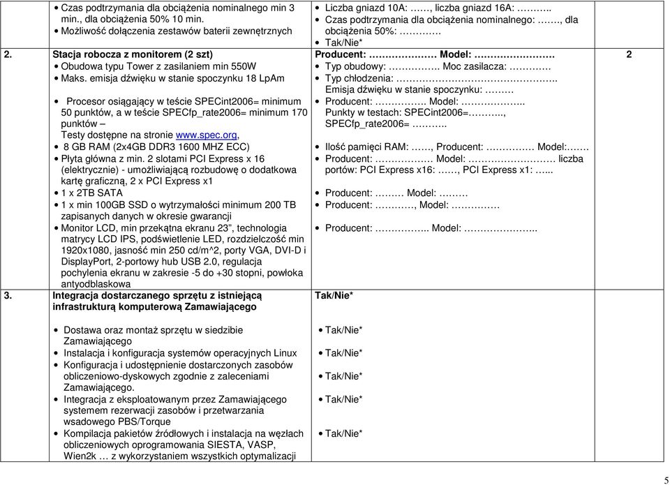 emisja dźwięku w stanie spczynku 18 LpAm Prcesr siągający w teście SPECint2006= minimum 50 punktów, a w teście SPECfp_rate2006= minimum 170 punktów Testy dstępne na strnie www.spec.