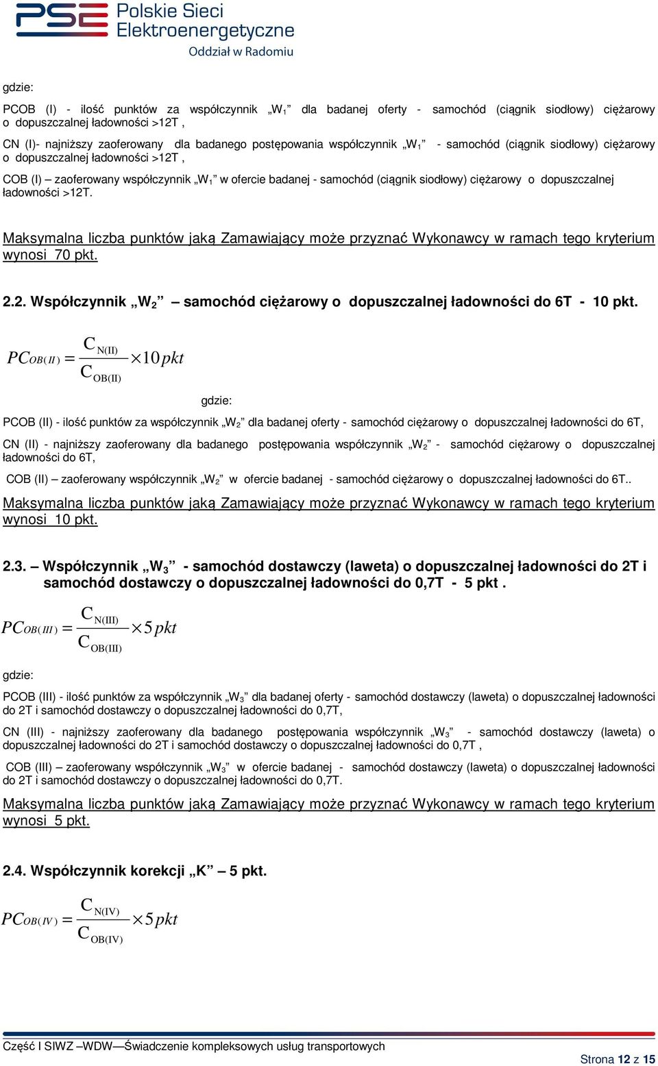 ładowności >12T. Maksymalna liczba punktów jaką Zamawiający może przyznać Wykonawcy w ramach tego kryterium wynosi 70 pkt. 2.2. Współczynnik W 2 samochód ciężarowy o dopuszczalnej ładowności do 6T - 10 pkt.